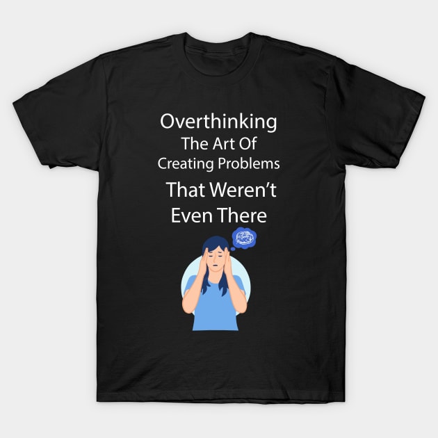 Overthinking The Art Of Creating Problems That Werent Even There T-Shirt by gmnglx